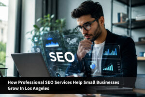 How Professional SEO Services Help Small Businesses Grow in Los Angeles